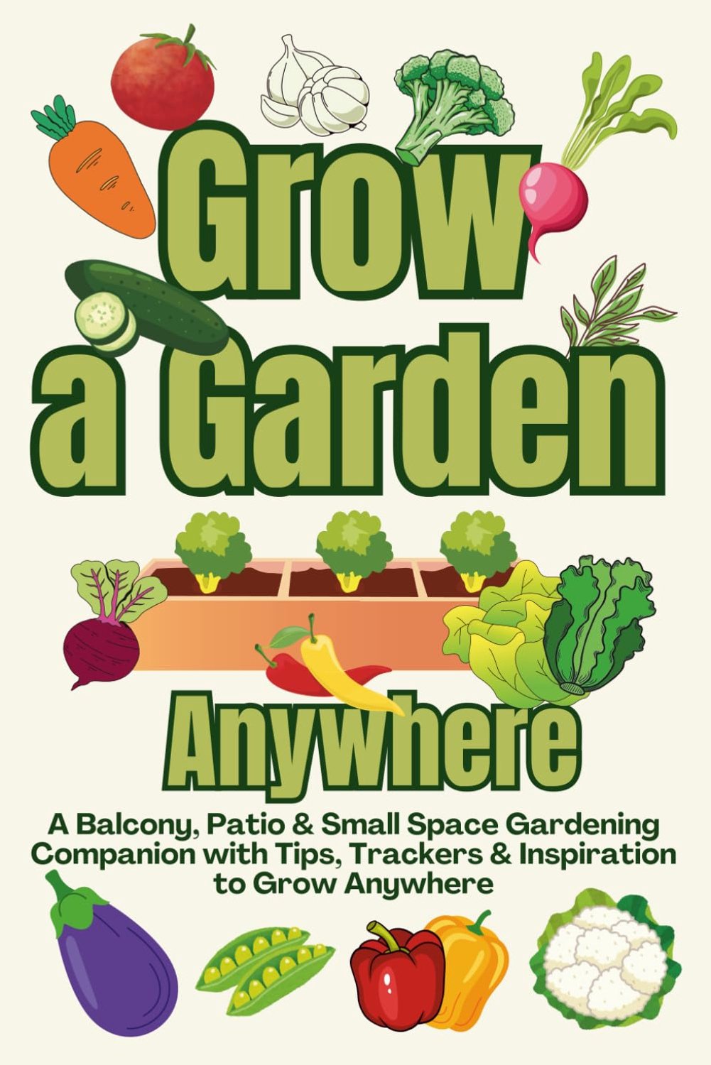 Grow A Garden Anywhere Guide: A Balcony, Patio & Small Space Gardening Companion with Tips, Trackers & Inspiration to Grow Anywhere