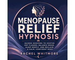 Menopause Relief Hypnosis: Guided Sessions to Soothe Hot Flashes, Balance Mood, Sleep Deeply, and Reclaim a Calm, Confident Body