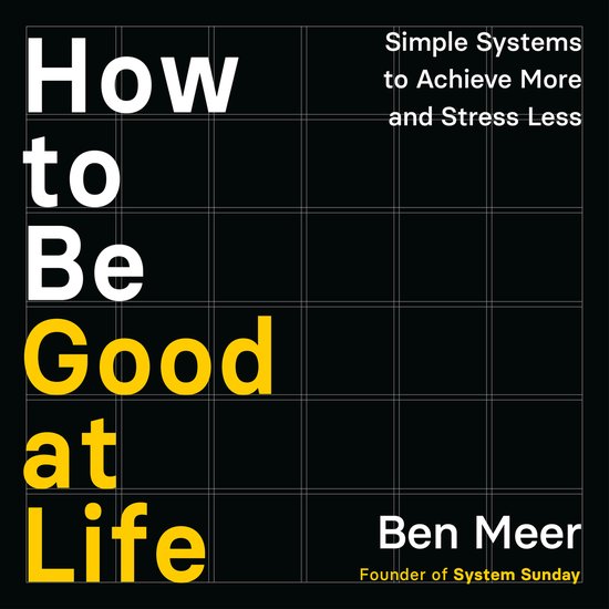 Boekomslag met witte en gele tekst: How to Be Good at Life, Simple Systems to Achieve More and Stress Less door Ben Meer.