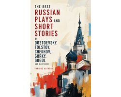 The Best Russian Plays and Short Stories by Dostoevsky, Tolstoy, Chekhov, Gorky, Gogol and many more