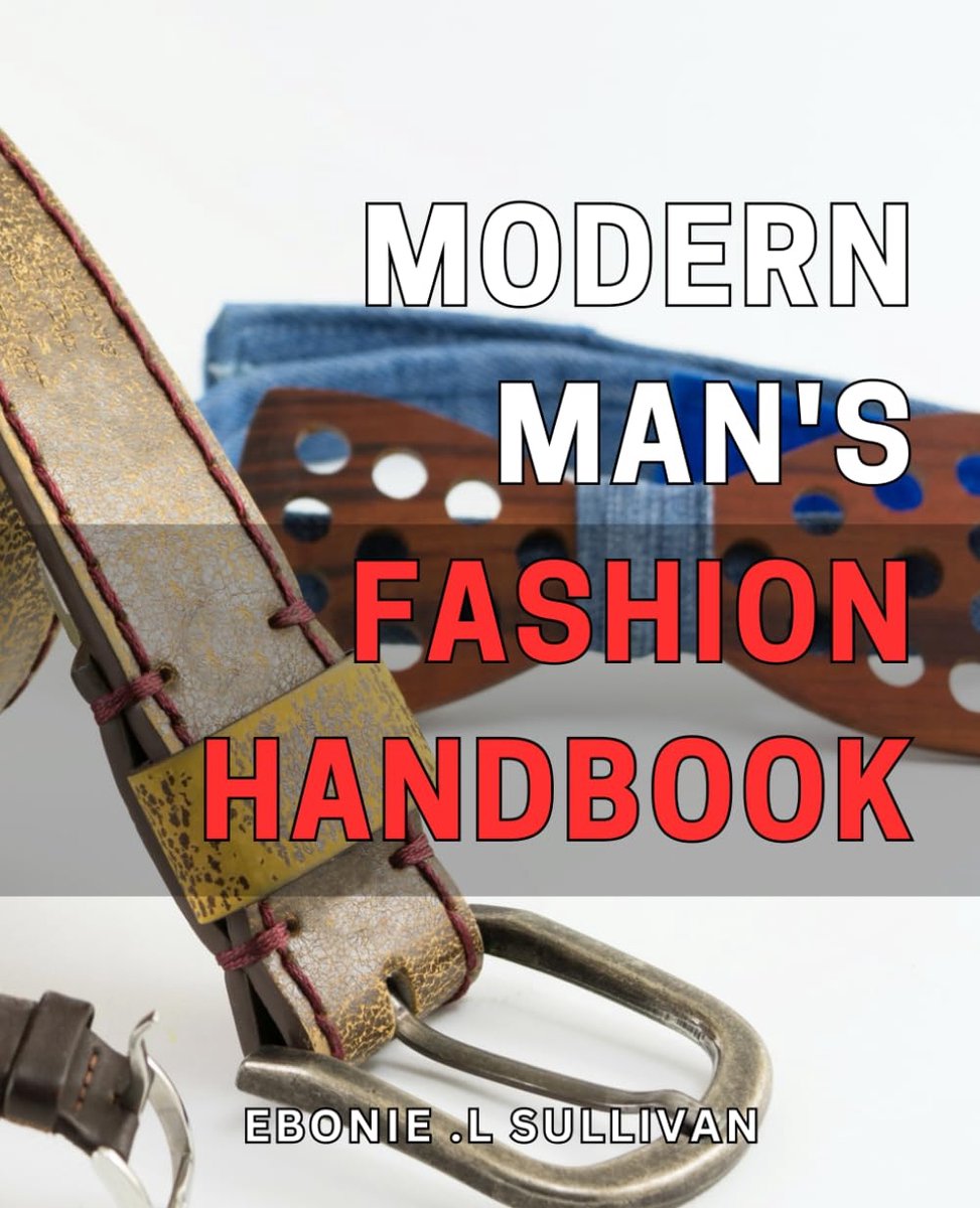 Modern Man's Fashion Handbook: The Ultimate Guide to Mastering Contemporary Men's Style: Elevate Your Fashion Game and Unleash Your Personal Style