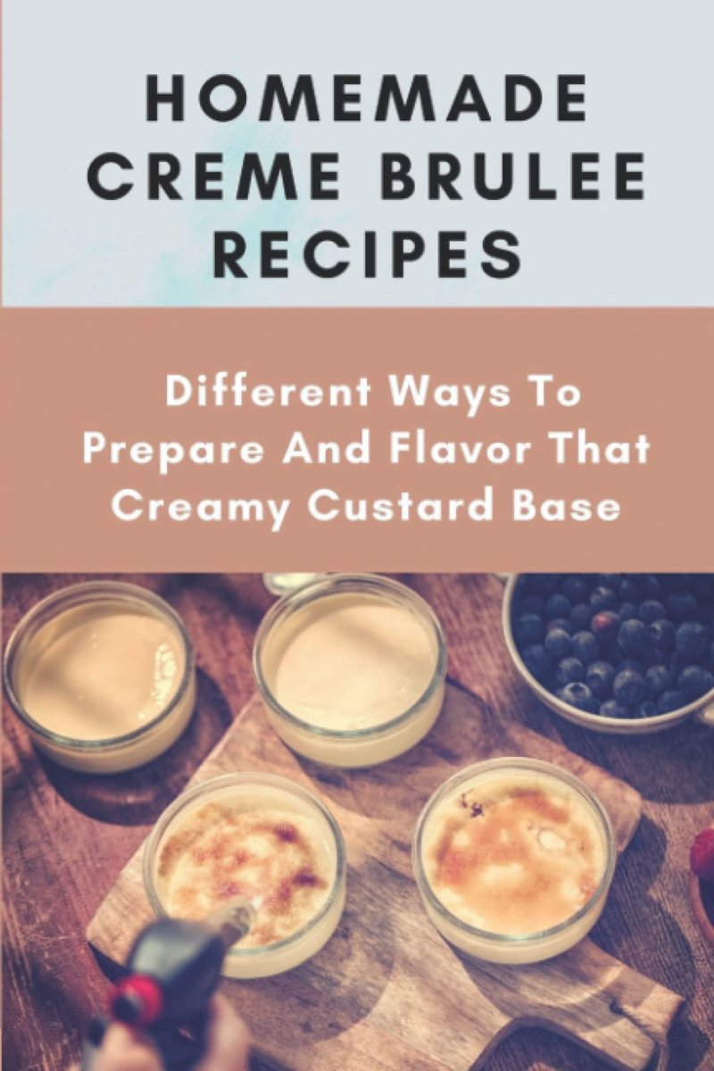 Creme Brulee Recipes: Different Ways To Prepare And Flavor That Creamy Custard Base