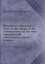Elementary education a letter to the clergy of the Archdeaconry on the new education bill Talbot Collection of British Pamphlets