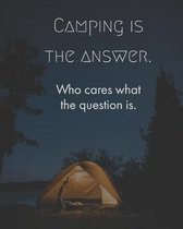 Camping Is the Answer Who Cares What the Question Is.