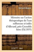Sciences- M�moire Sur l'Action Th�rapeutique de l'Eau Sulfureuse Et Iod�e d'Allevard, Pr�s Grenoble Is�re 1855