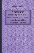 A Discourse Concerning Ridicule and Irony in Writing in a Letter to the Reverend Dr. Nathanael Marshall