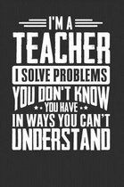 I'm A Teacher I Solve Problems You Didn't Even Know You Have In Ways You Can't Understand