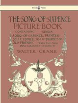The Song of Sixpence Picture Book - Containing Sing a Song of Sixpence, Princess Belle Etoile, an Alphabet of Old Friends
