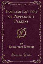 Familiar Letters of Peppermint Perkins (Classic Reprint)