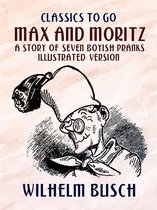 Classics To Go - Max and Moritz A Story of Seven Boyish Pranks Illustrated Version