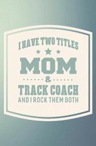 I Have Two Titles Mom & Track Coach And I Rock Them Both