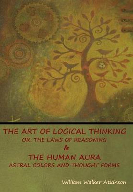 The Art of Logical Thinking; Or, The Laws of Reasoning & The ... - cover