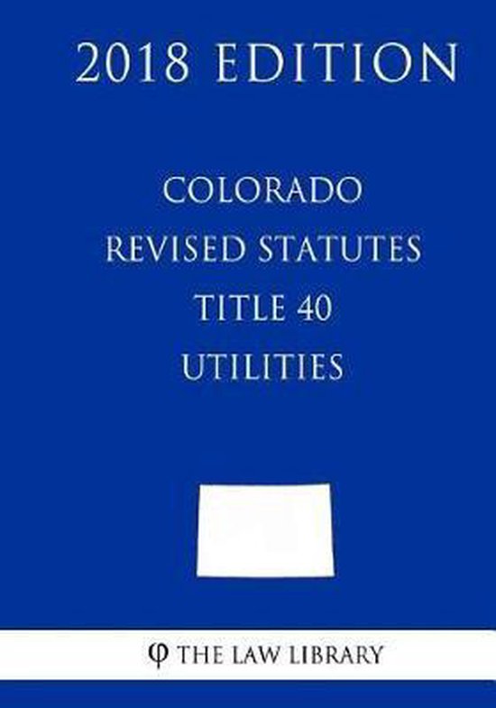 Colorado Revised Statutes Title 40 Utilities (2018 Edition