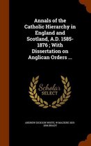 Annals of the Catholic Hierarchy in England and Scotland, A.D. 1585-1876; With Dissertation on Anglican Orders ...