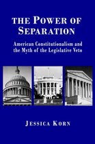 The Power of Separation - American Constitutionalism and the Myth of the Legislative Veto