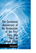The Centennial Anniversary of the Graduation of the First Class, July Third to Seventh 1904