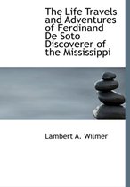 The Life Travels and Adventures of Ferdinand de Soto Discoverer of the Mississippi