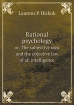Rational psychology or, The subjective idea and the objective law of all intelligence