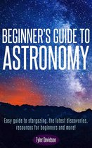 Astronomy for Beginners 1 - Beginner’s Guide to Astronomy: Easy guide to stargazing, the latest discoveries, resources for beginners, and more!