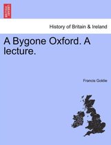 A Bygone Oxford. a Lecture.