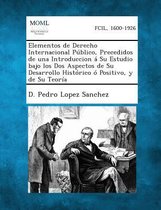 Y Elementos de Derecho Internacional Publico, Precedidos de Una Introduccion a Su Estudio Bajo Los DOS Aspectos de Su Desarrollo Historico O Positiv