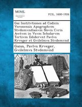 Gai Institvtiones Ad Codicis Veronensis Apographvm Stvdemvndianvm Novis Cvris Avctvm in Vsvm Scholarvm Tertivm Edidervnt Pavlvs Krveger Et Gvilelmvs S