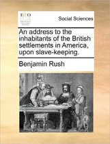 An Address to the Inhabitants of the British Settlements in America, Upon Slave-Keeping.