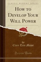 How to Develop Your Will Power (Classic Reprint)