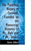 The Parochial History of Cornwall, Founded on the Manuscript Histories of Mr. Hals and Mr. Tonkin