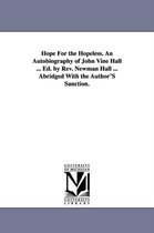 Hope For the Hopeless. An Autobiography of John Vine Hall ... Ed. by Rev. Newman Hall ... Abridged With the Author'S Sanction.