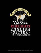 Always Be Yourself Unless You Can Be An English Setter Then Be An English Setter