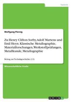 Zu Henry Clifton Sorby, Adolf Martens Und Emil Heyn. Klassische Metallographie, Materialforschungen, Werkstoffprufungen, Metallkunde, Metallographie