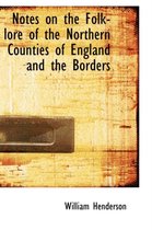 Notes on the Folk-Lore of the Northern Counties of England and the Borders