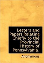 Letters and Papers Relating Chiefly to the Provincial History of Pennsylvania,