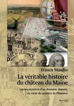 La véritable histoire du château du Maine ou les mystères d'un domaine disparu, au cœur du quartier de Plaisance