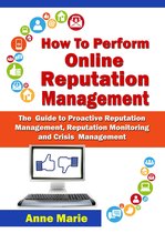 How to Perform Online Reputation Management - The Guide to Proactive Reputation Management, Reputation Monitoring and Crisis Management