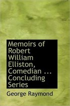 Memoirs of Robert William Elliston, Comedian ... Concluding Series