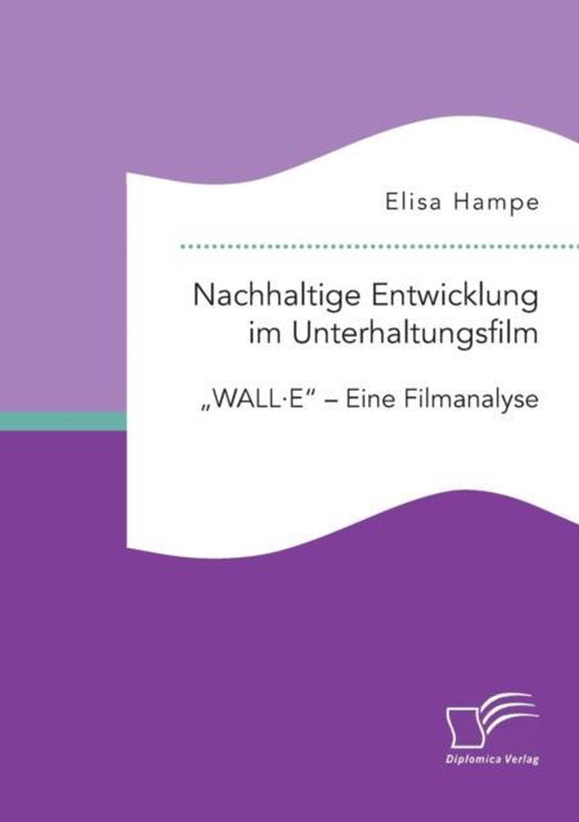 Nachhaltige Entwicklung im Unterhaltungsfilm. ''WALL·E'' - Eine Filmanalyse - Elisa Hampe