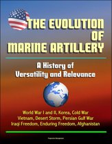 The Evolution of Marine Artillery: A History of Versatility and Relevance - World War I and II, Korea, Cold War, Vietnam, Desert Storm, Persian Gulf War, Iraqi Freedom, Enduring Freedom, Afghanistan