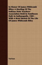 In Honor Of James Whitcomb Riley; A Meeting Of The Indiana State Teachers' Association Held In Tomlinson Hall, In Indianapolis, 1905 - With A Brief Sketch Of The Life Of James Whitcomb Riley