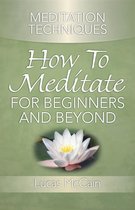 Meditation Techniques: How To Meditate For Beginners And Beyond