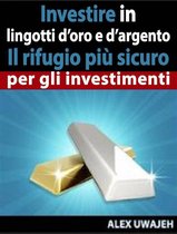 Investire In Lingotti D’Oro E D’Argento - Il Rifugio Più Sicuro Per Gli Investimenti