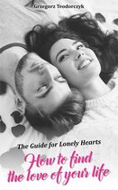 How To Find The Love Of Your Life: The Guide For Lonely Hearts