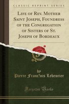 Life of Rev. Mother Saint Joseph, Foundress of the Congregation of Sisters of St. Joseph of Bordeaux (Classic Reprint)