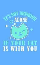 It's Not Drinking Alone if your cat is with you