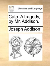 Cato. a Tragedy, by Mr. Addison.