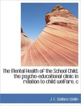 The Mental Health of the School Child, the Psycho-Educational Clinic in Relation to Child Welfare, C