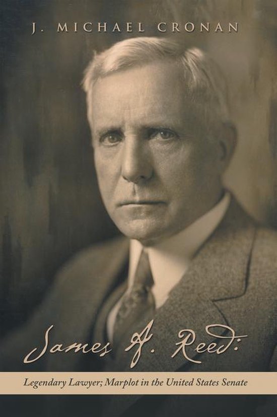 James A. Reed: Legendary Lawyer; Marplot in the United States Senate ...