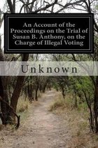 An Account of the Proceedings on the Trial of Susan B. Anthony, on the Charge of Illegal Voting