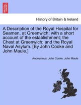 A Description of the Royal Hospital for Seamen, at Greenwich; With a Short Account of the Establishment; The Chest at Greenwich; And the Royal Naval Asylum. [By John Cooke and John